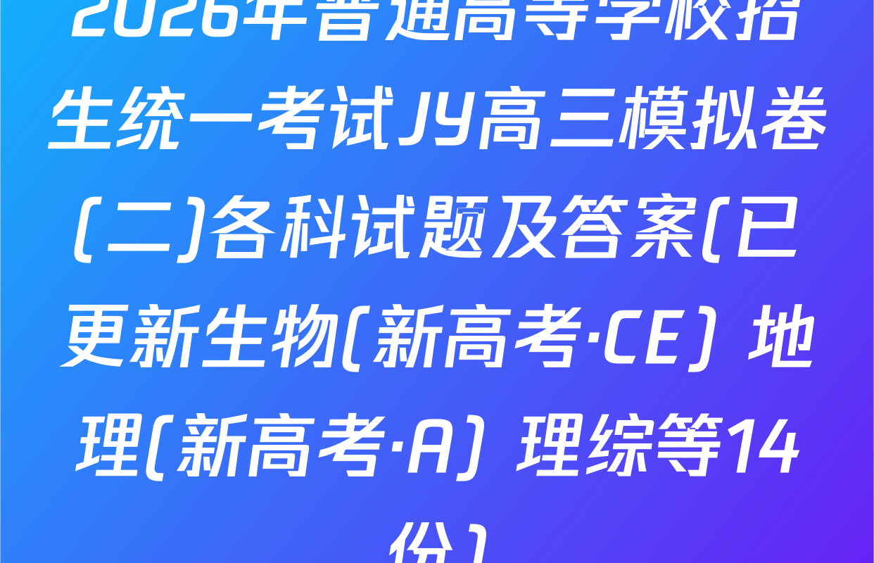 2026年普通高等学校招生统一考试JY高三模拟卷(二)各科试题及答案(已更新生物(新高考·CE) 地理(新高考·A) 理综等14份)