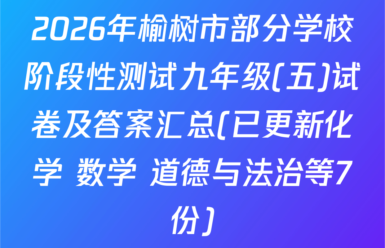 2026年榆树市部分学校阶段性测试九年级(五)试卷及答案汇总(已更新化学 数学 道德与法治等7份)