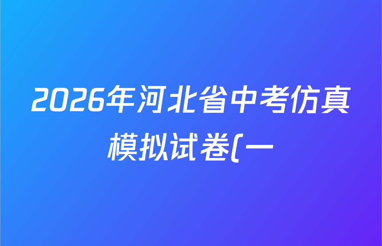 2026年河北省中考仿真模拟试卷(一)试卷及答案汇总(已更新物理、语文、道德与法治等8份) 2026年河北省中考仿真模拟试卷(一)试卷及答案汇总(已更新物理、语文、道德与法治等8份)