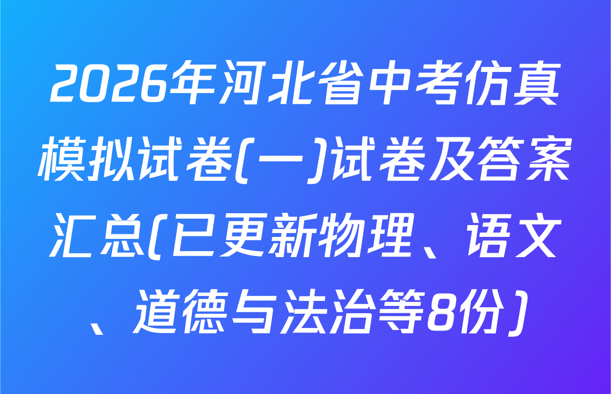 2026年河北省中考仿真模拟试卷(一)试卷及答案汇总(已更新物理、语文、道德与法治等8份)
