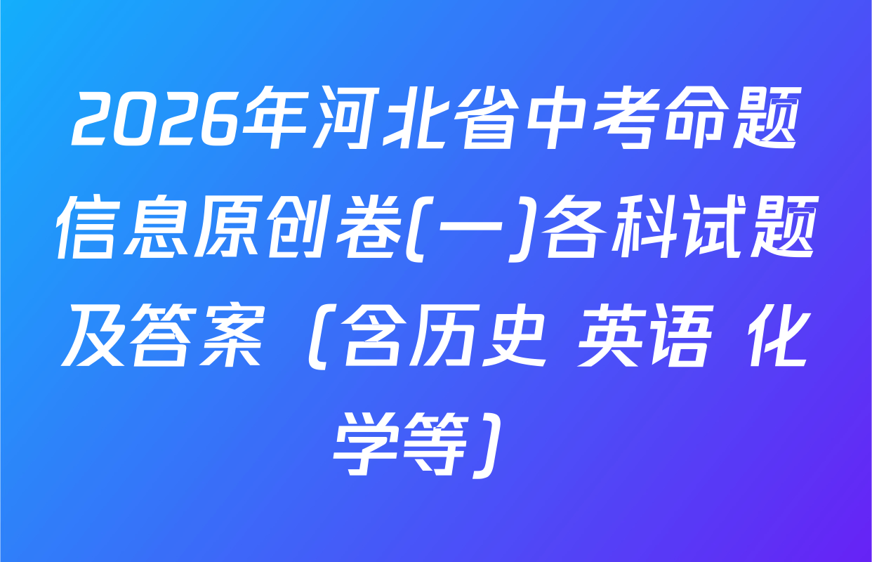 2026年河北省中考命题信息原创卷(一)各科试题及答案（含历史 英语 化学等）