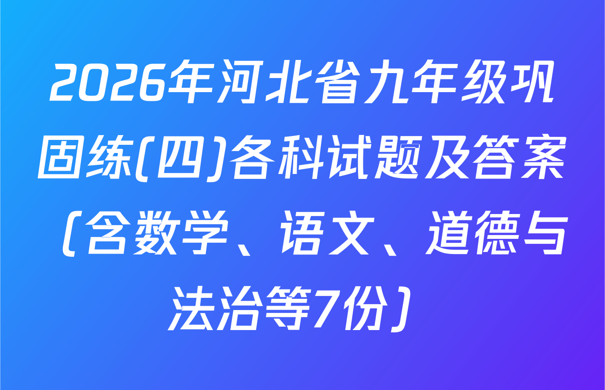 2026年河北省九年级巩固练(四)各科试题及答案（含数学、语文、道德与法治等7份）