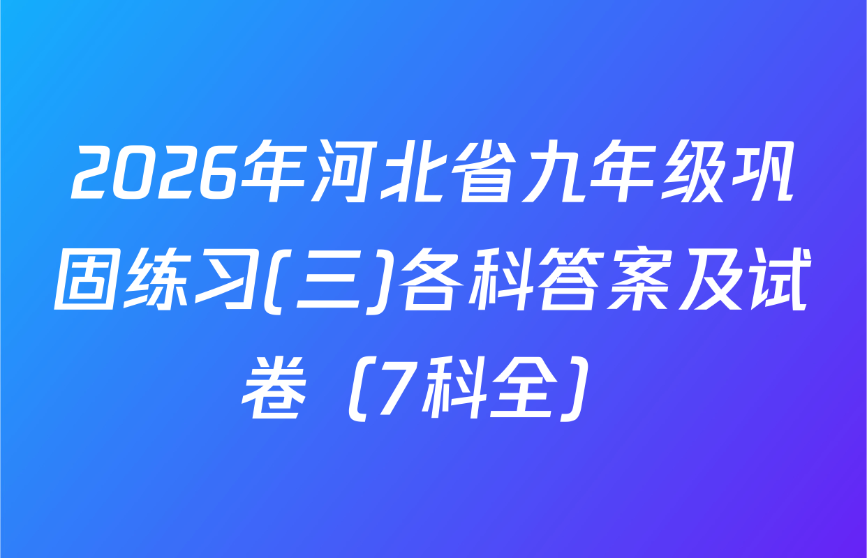 2026年河北省九年级巩固练习(三)各科答案及试卷（7科全）