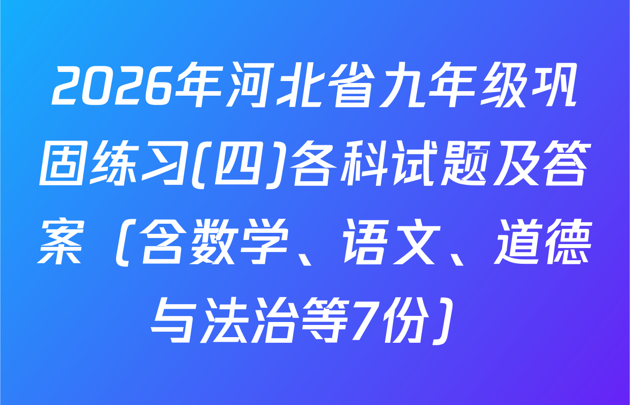 2026年河北省九年级巩固练习(四)各科试题及答案（含数学、语文、道德与法治等7份）