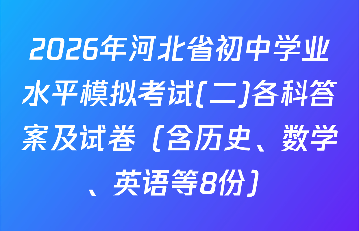 2026年河北省初中学业水平模拟考试(二)各科答案及试卷（含历史、数学、英语等8份）