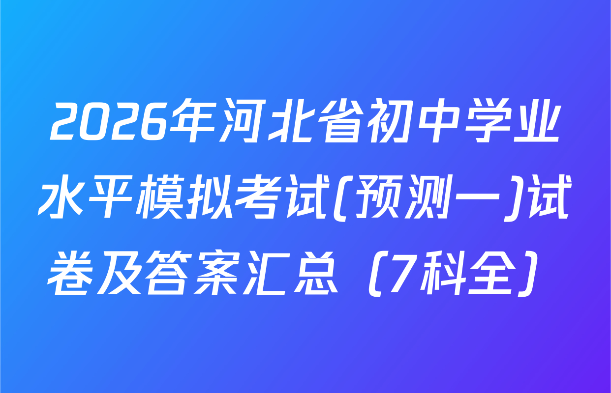 2026年河北省初中学业水平模拟考试(预测一)试卷及答案汇总（7科全）