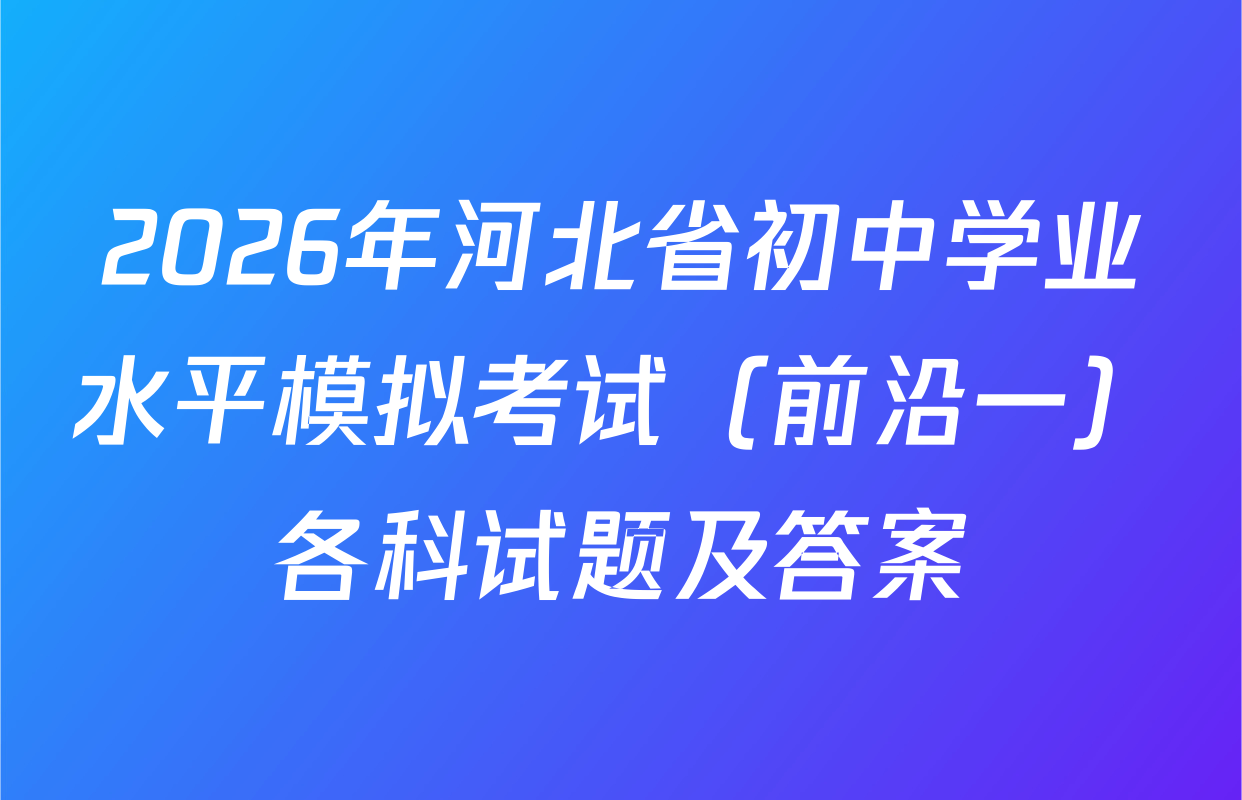2026年河北省初中学业水平模拟考试（前沿一）各科试题及答案
