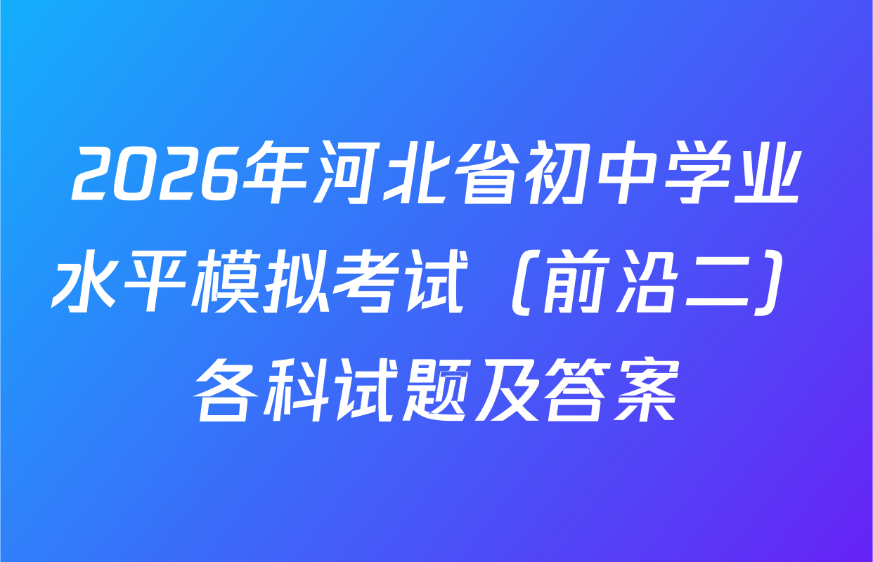 2026年河北省初中学业水平模拟考试（前沿二）各科试题及答案