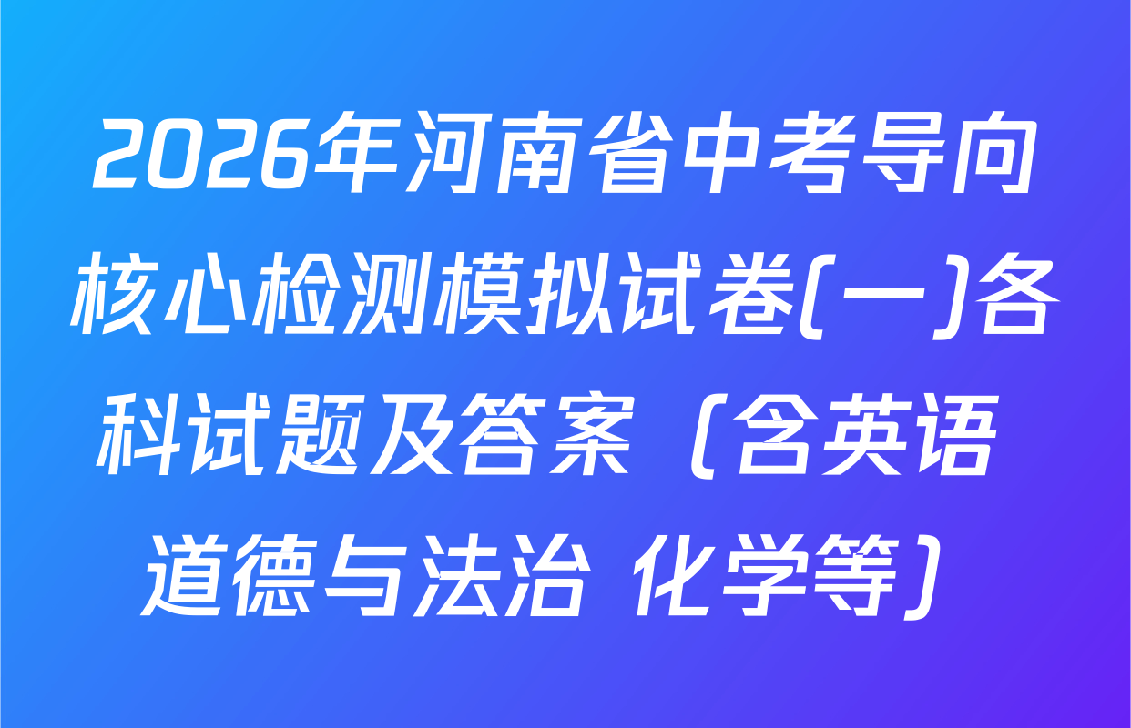 2026年河南省中考导向核心检测模拟试卷(一)各科试题及答案（含英语 道德与法治 化学等）