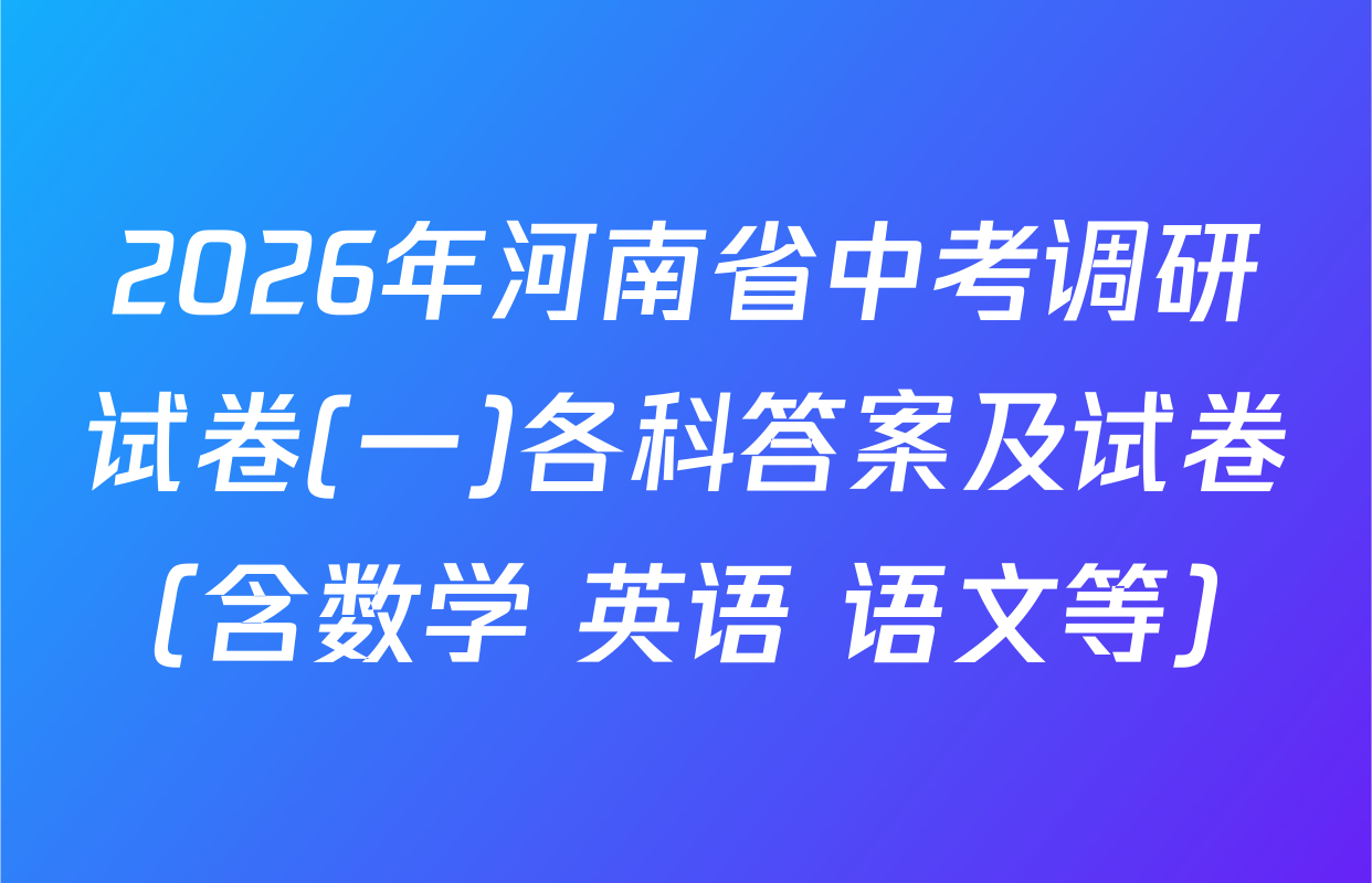 2026年河南省中考调研试卷(一)各科答案及试卷（含数学 英语 语文等）