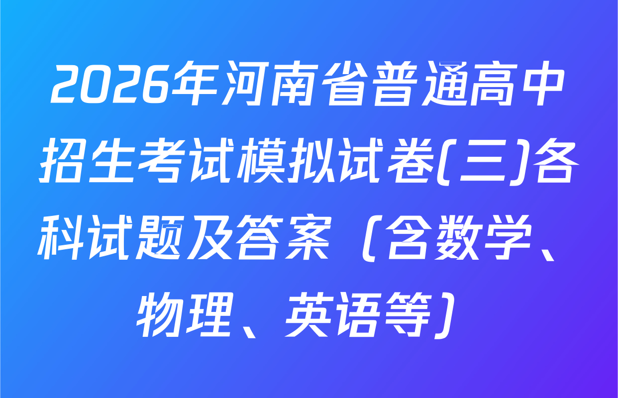 2026年河南省普通高中招生考试模拟试卷(三)各科试题及答案（含数学、物理、英语等）
