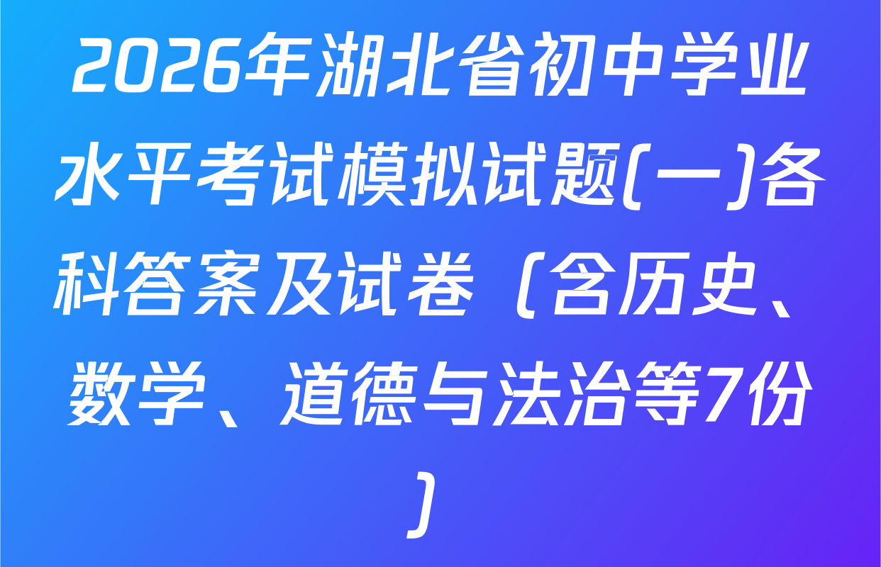 2026年湖北省初中学业水平考试模拟试题(一)各科答案及试卷（含历史、数学、道德与法治等7份）