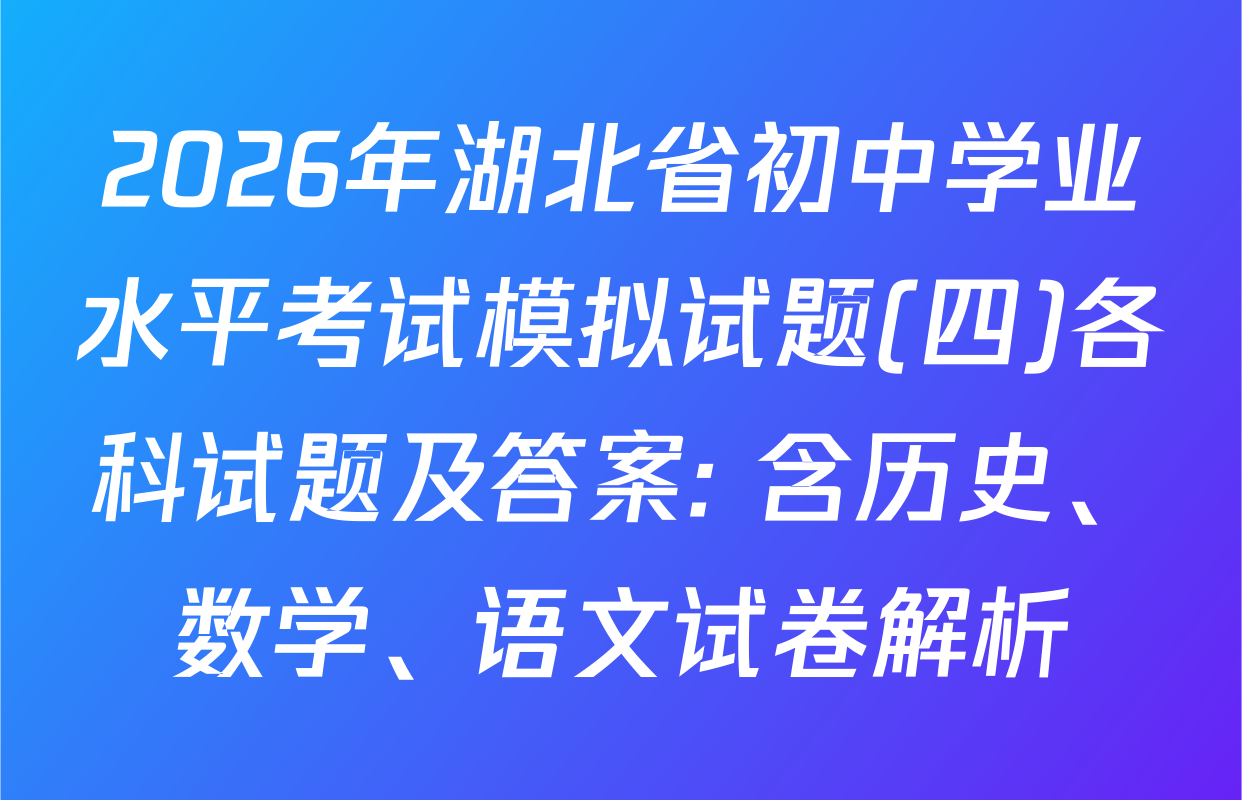 2026年湖北省初中学业水平考试模拟试题(四)各科试题及答案: 含历史、数学、语文试卷解析