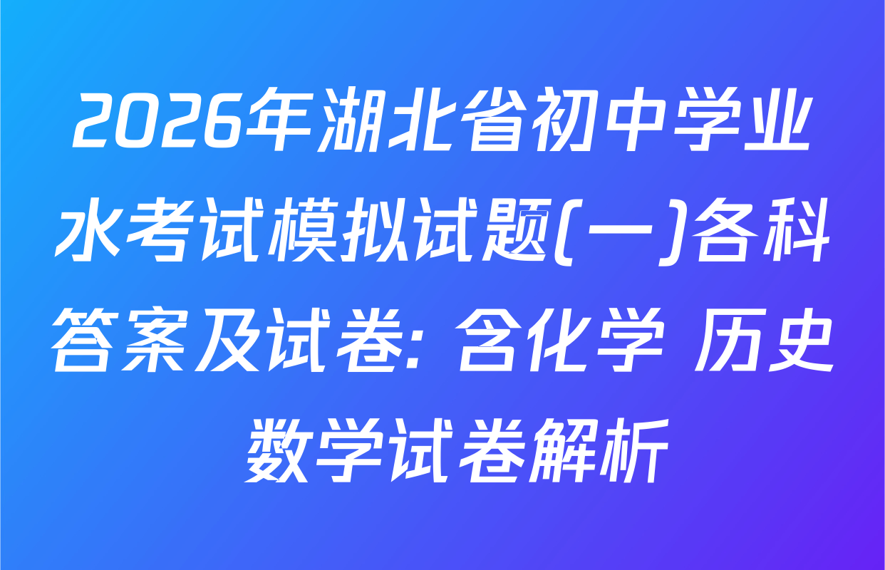 2026年湖北省初中学业水考试模拟试题(一)各科答案及试卷: 含化学 历史 数学试卷解析