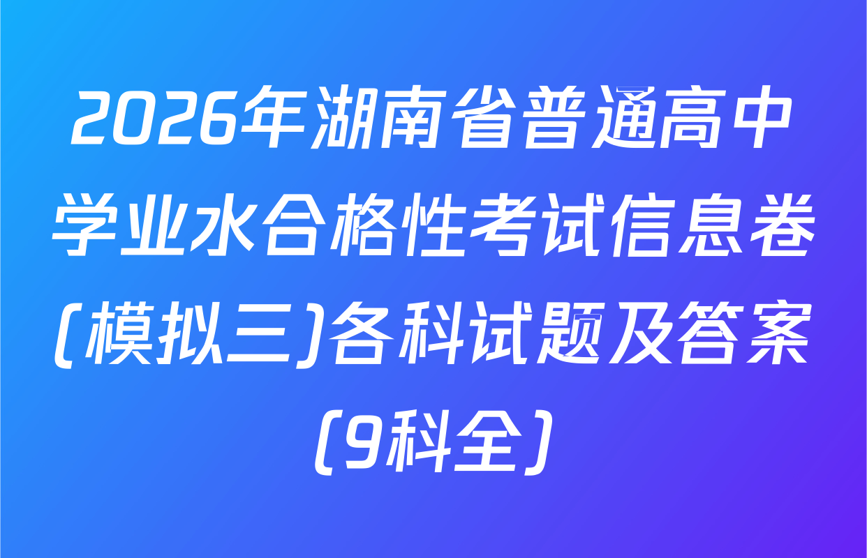 2026年湖南省普通高中学业水合格性考试信息卷(模拟三)各科试题及答案（9科全）