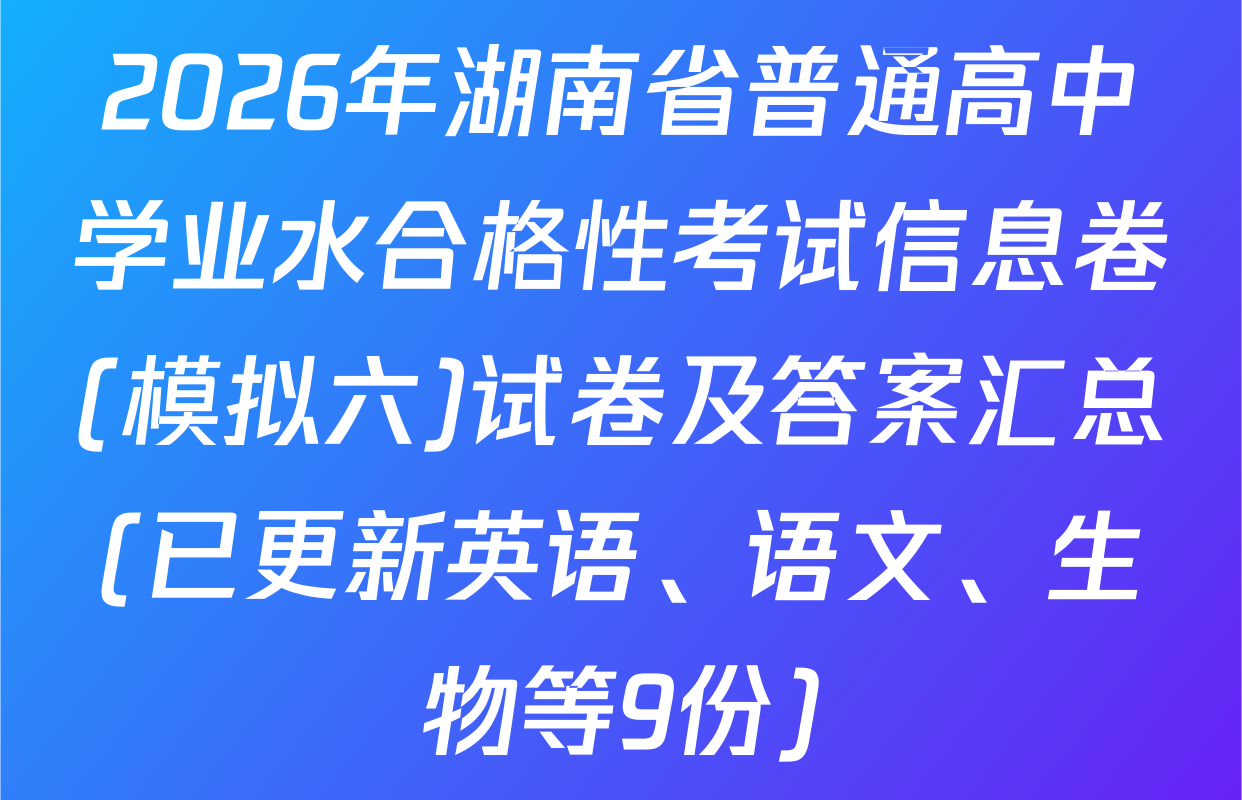 2026年湖南省普通高中学业水合格性考试信息卷(模拟六)试卷及答案汇总(已更新英语、语文、生物等9份)