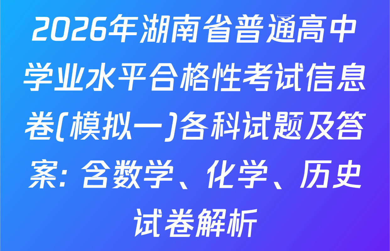 2026年湖南省普通高中学业水平合格性考试信息卷(模拟一)各科试题及答案: 含数学、化学、历史试卷解析