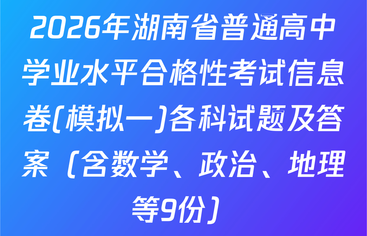 2026年湖南省普通高中学业水平合格性考试信息卷(模拟一)各科试题及答案（含数学、政治、地理等9份）