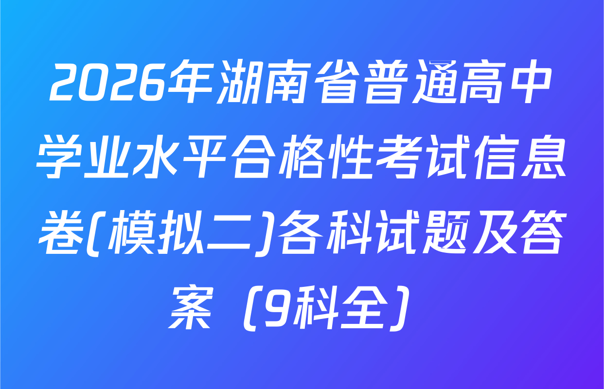 2026年湖南省普通高中学业水平合格性考试信息卷(模拟二)各科试题及答案（9科全）