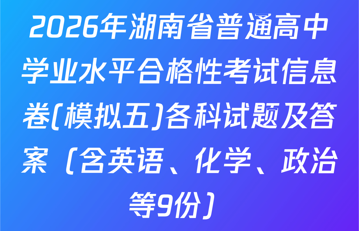 2026年湖南省普通高中学业水平合格性考试信息卷(模拟五)各科试题及答案（含英语、化学、政治等9份）