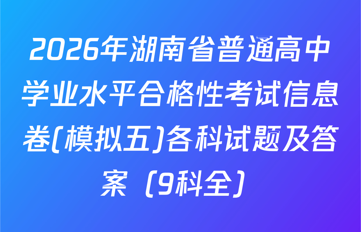 2026年湖南省普通高中学业水平合格性考试信息卷(模拟五)各科试题及答案（9科全）