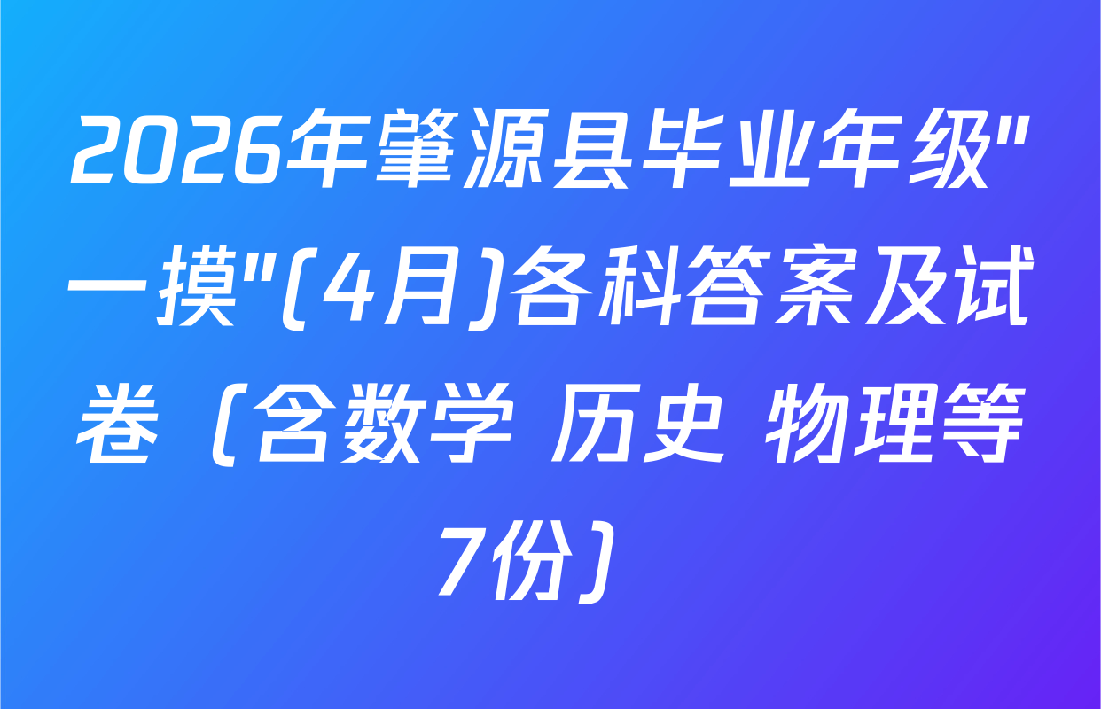 2026年肇源县毕业年级"一摸"(4月)各科答案及试卷（含数学 历史 物理等7份）
