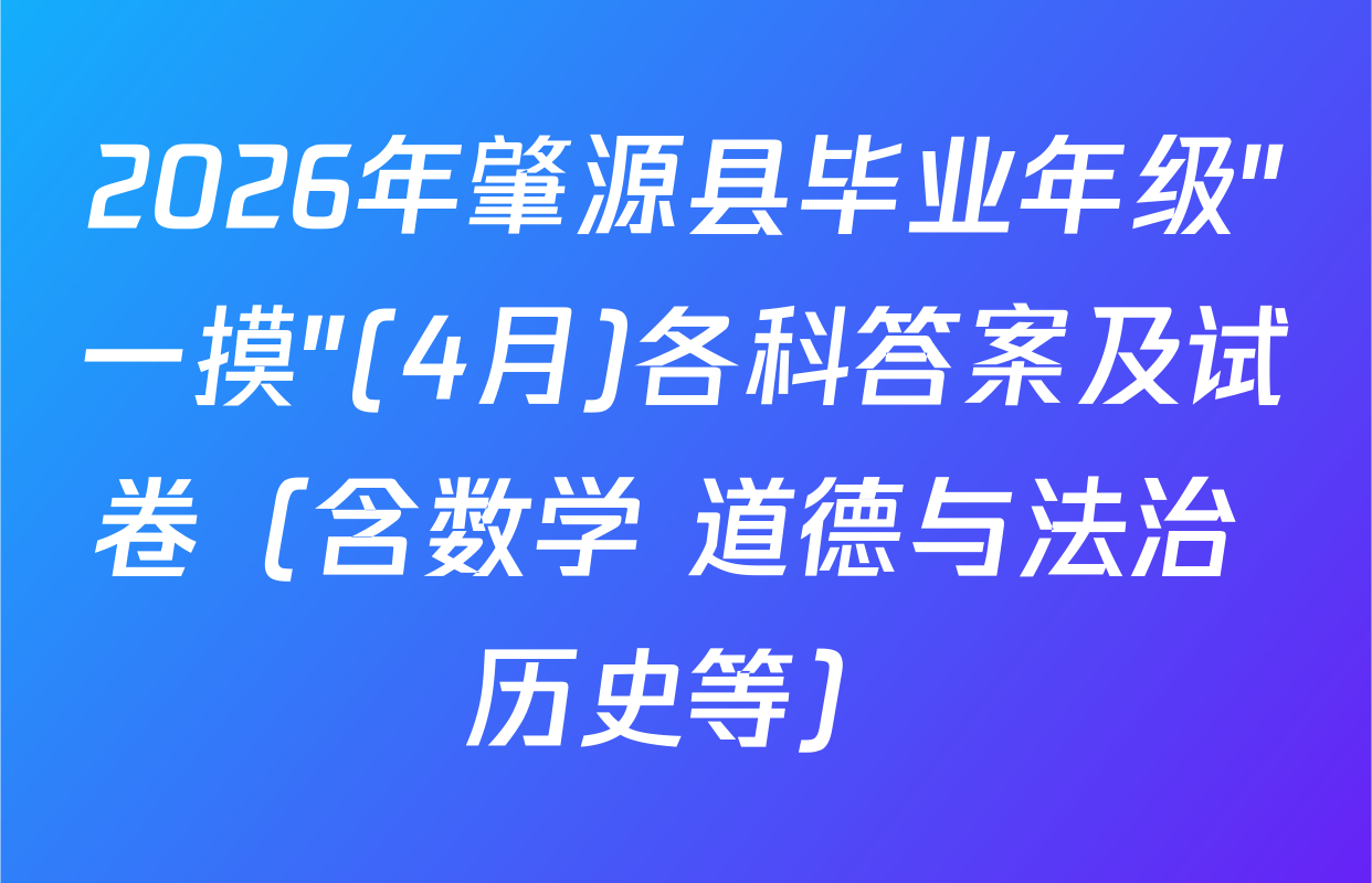 2026年肇源县毕业年级"一摸"(4月)各科答案及试卷（含数学 道德与法治 历史等）