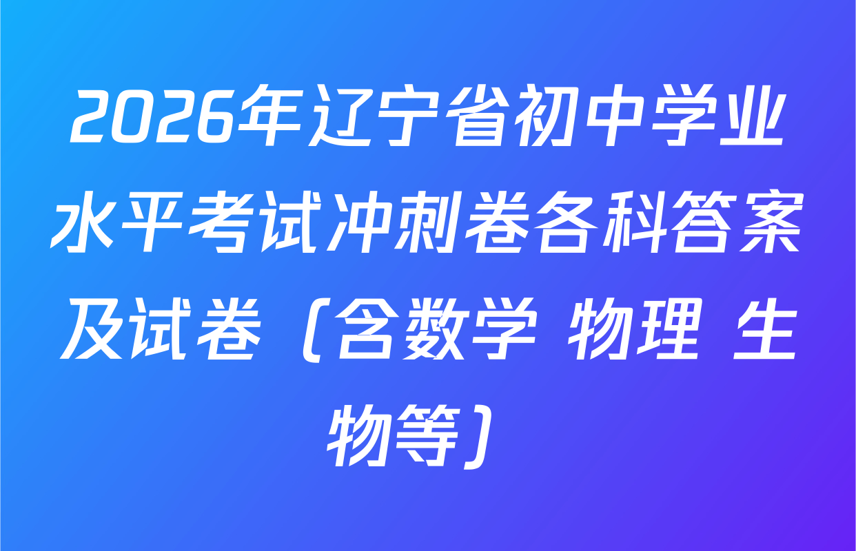 2026年辽宁省初中学业水平考试冲刺卷各科答案及试卷（含数学 物理 生物等）