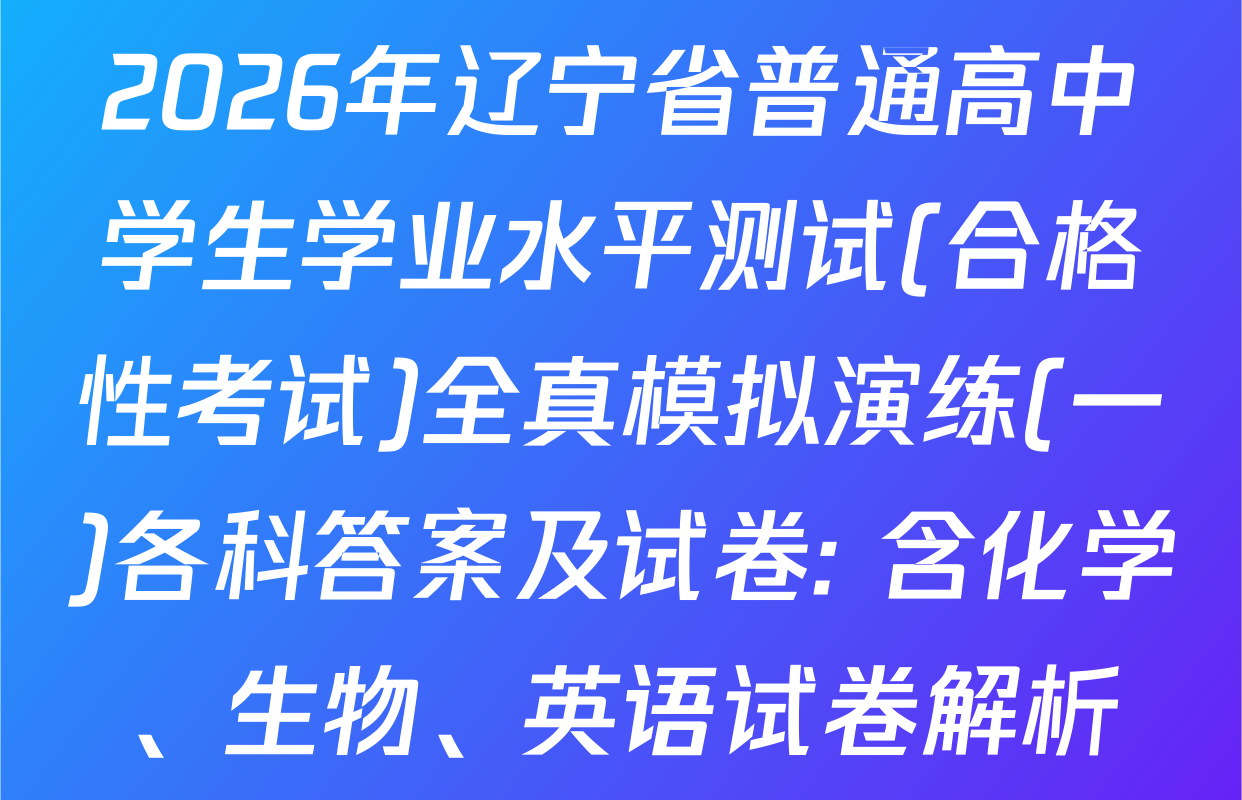 2026年辽宁省普通高中学生学业水平测试(合格性考试)全真模拟演练(一)各科答案及试卷: 含化学、生物、英语试卷解析