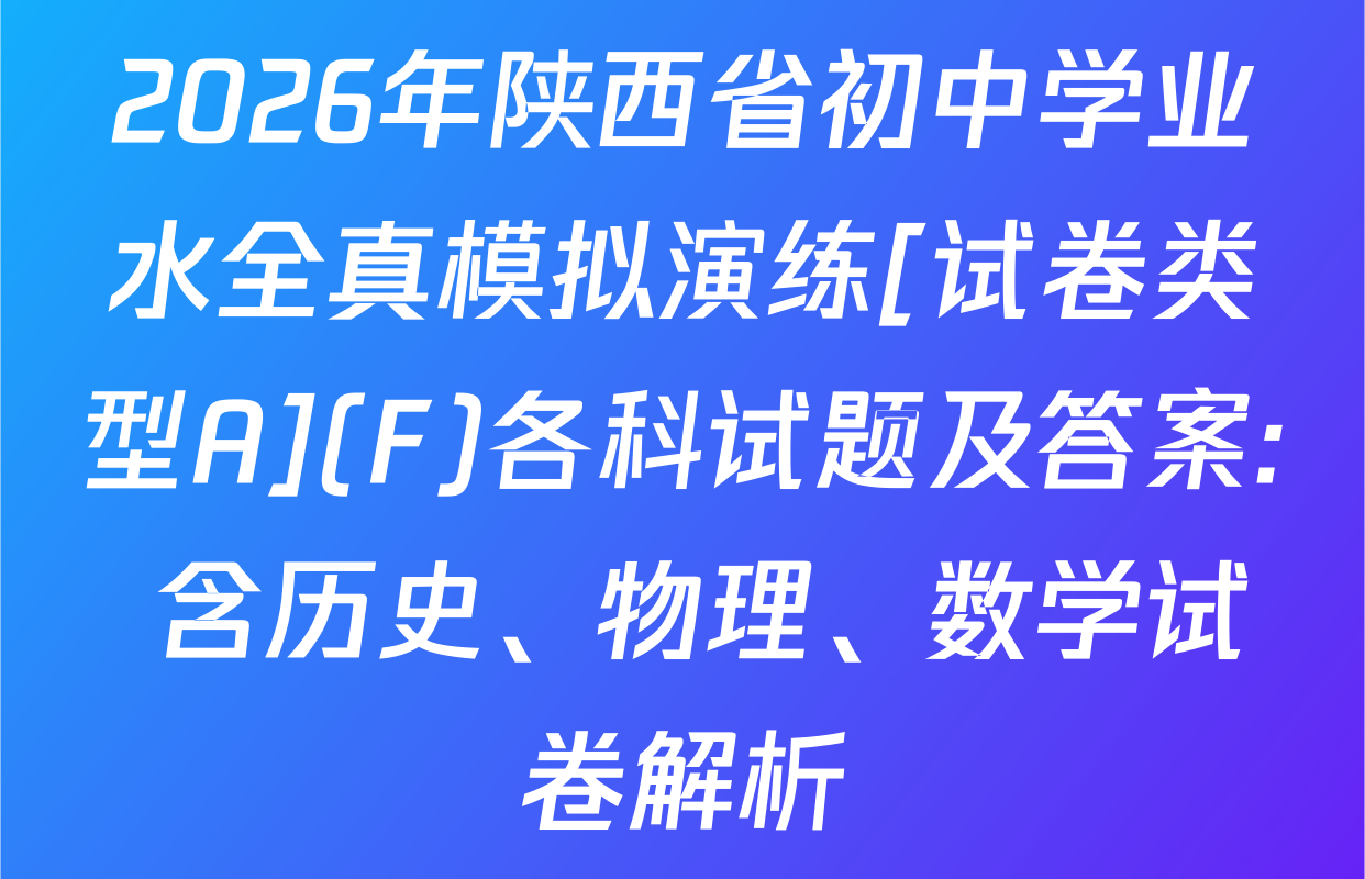 2026年陕西省初中学业水全真模拟演练[试卷类型A](F)各科试题及答案: 含历史、物理、数学试卷解析