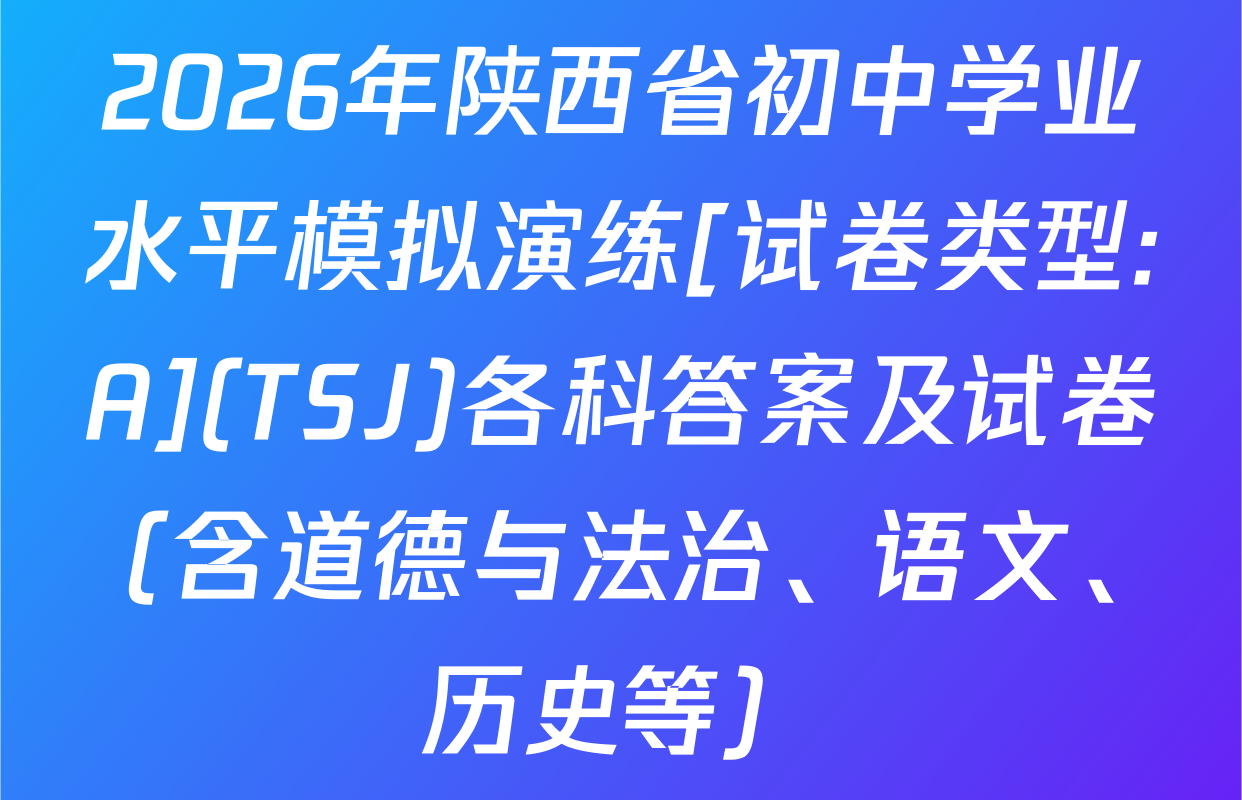 2026年陕西省初中学业水平模拟演练[试卷类型:A](TSJ)各科答案及试卷（含道德与法治、语文、历史等）