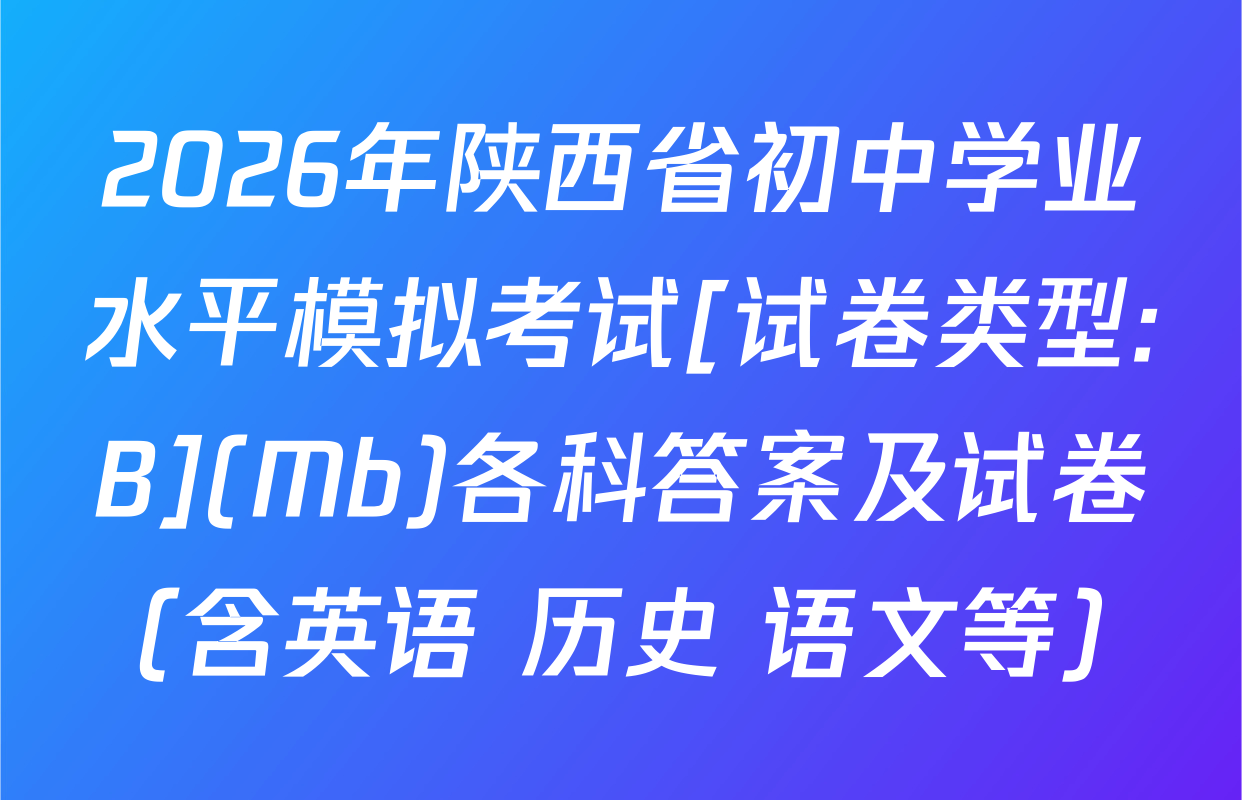 2026年陕西省初中学业水平模拟考试[试卷类型:B](Mb)各科答案及试卷（含英语 历史 语文等）