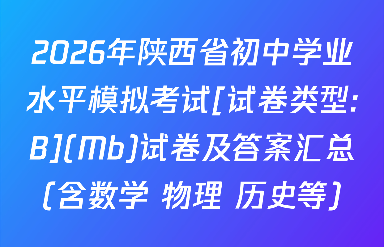 2026年陕西省初中学业水平模拟考试[试卷类型:B](Mb)试卷及答案汇总（含数学 物理 历史等）