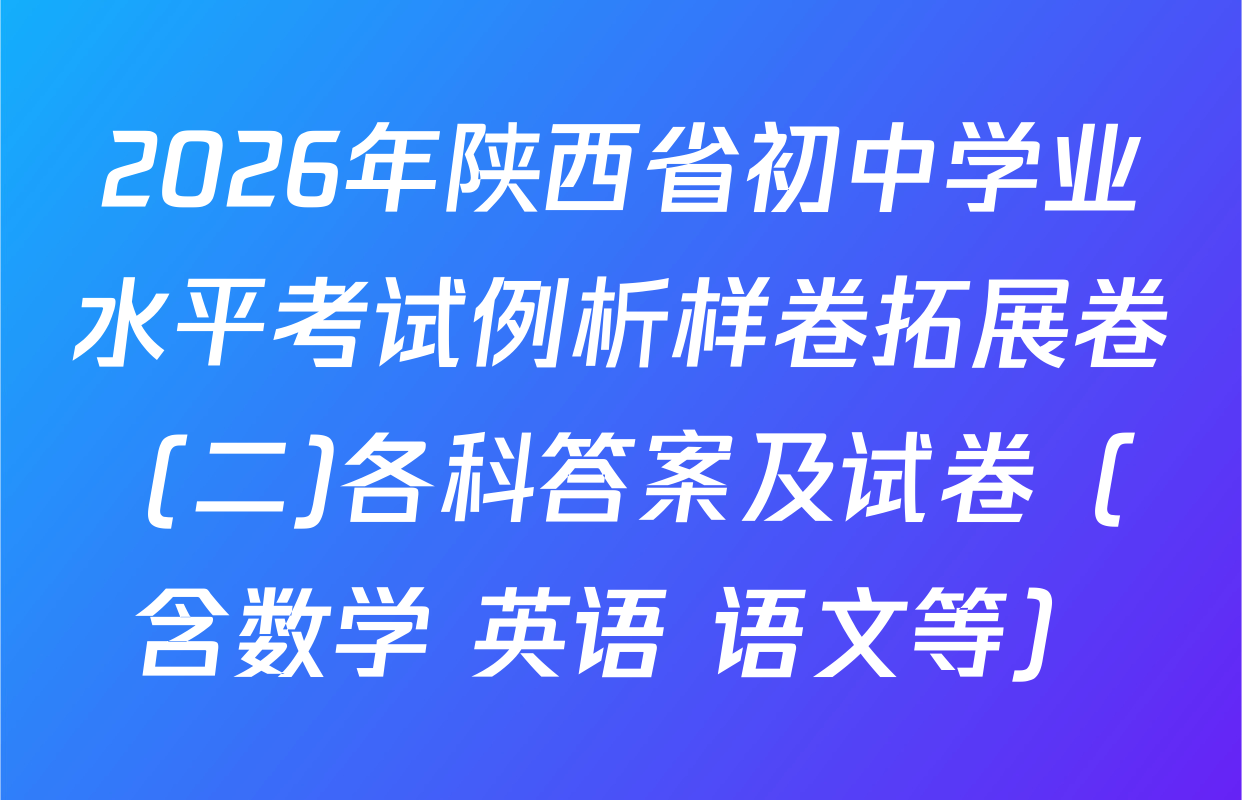 2026年陕西省初中学业水平考试例析样卷拓展卷 (二)各科答案及试卷（含数学 英语 语文等）