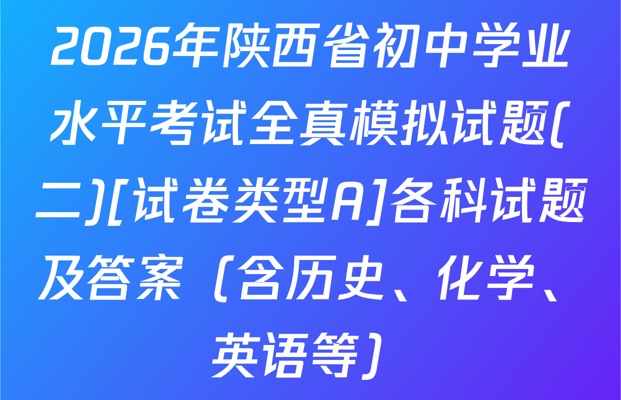2026年陕西省初中学业水平考试全真模拟试题(二)[试卷类型A]各科试题及答案（含历史、化学、英语等）