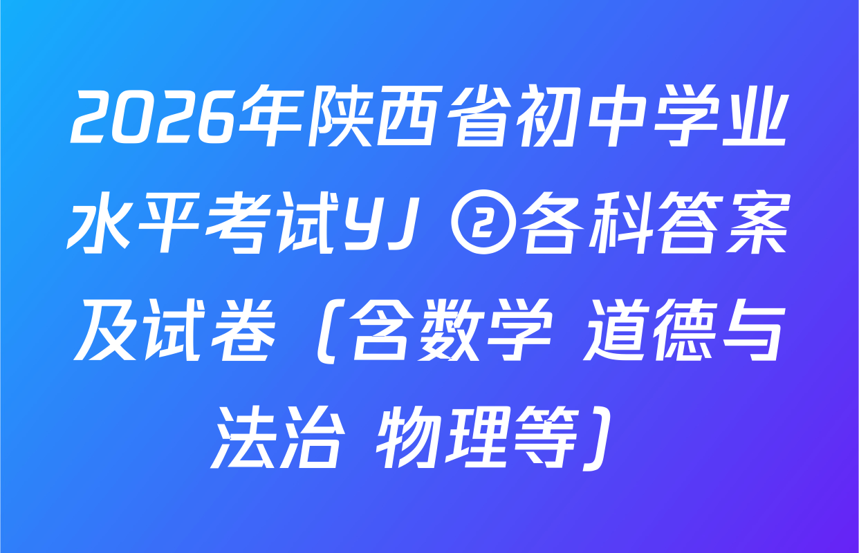 2026年陕西省初中学业水平考试YJ ②各科答案及试卷（含数学 道德与法治 物理等）