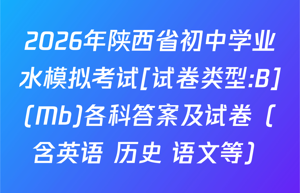 2026年陕西省初中学业水模拟考试[试卷类型:B](Mb)各科答案及试卷（含英语 历史 语文等）