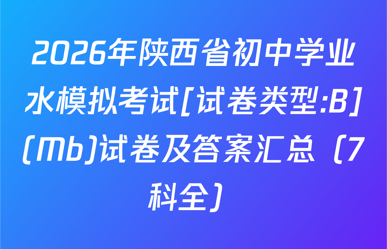 2026年陕西省初中学业水模拟考试[试卷类型:B](Mb)试卷及答案汇总（7科全）