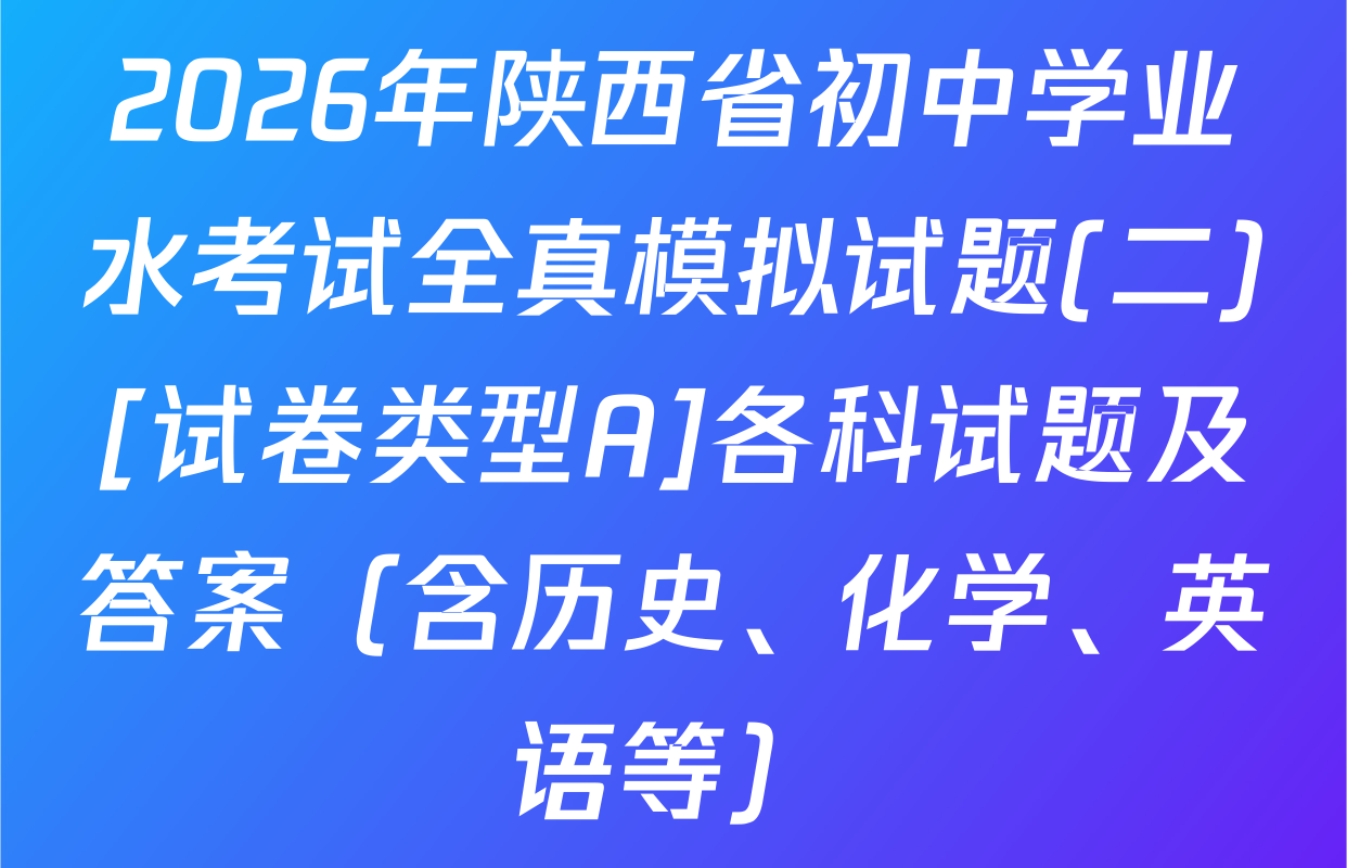 2026年陕西省初中学业水考试全真模拟试题(二)[试卷类型A]各科试题及答案（含历史、化学、英语等）