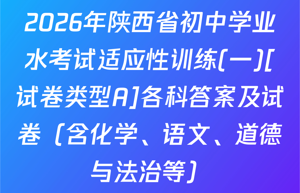 2026年陕西省初中学业水考试适应性训练(一)[试卷类型A]各科答案及试卷（含化学、语文、道德与法治等）