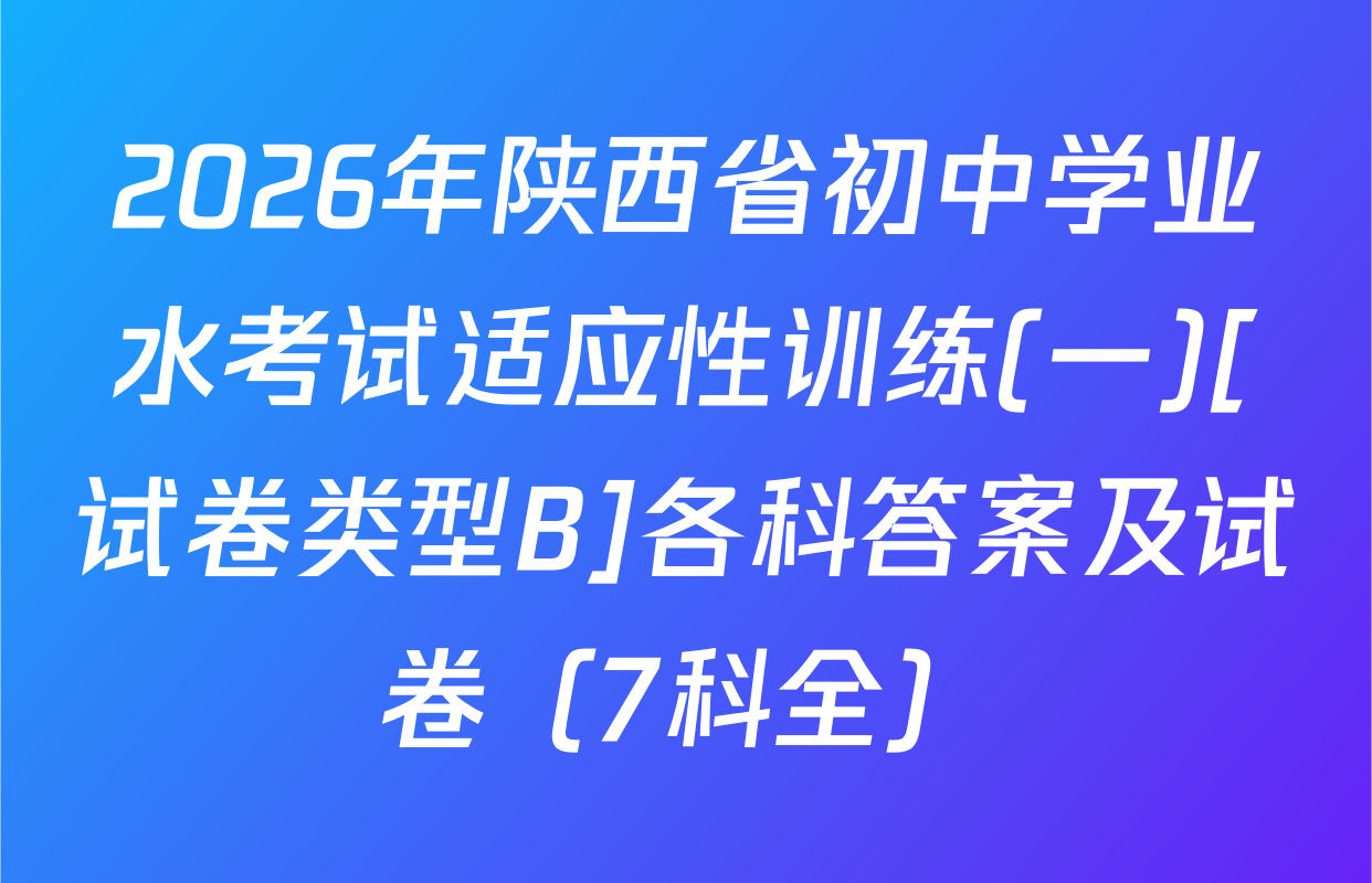 2026年陕西省初中学业水考试适应性训练(一)[试卷类型B]各科答案及试卷（7科全）