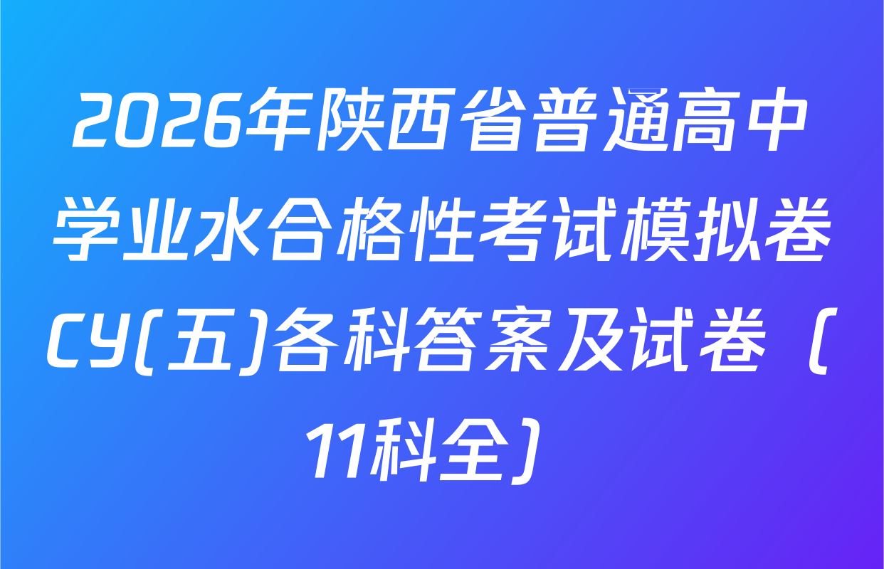 2026年陕西省普通高中学业水合格性考试模拟卷CY(五)各科答案及试卷（11科全）