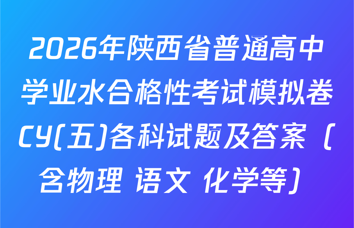 2026年陕西省普通高中学业水合格性考试模拟卷CY(五)各科试题及答案（含物理 语文 化学等）