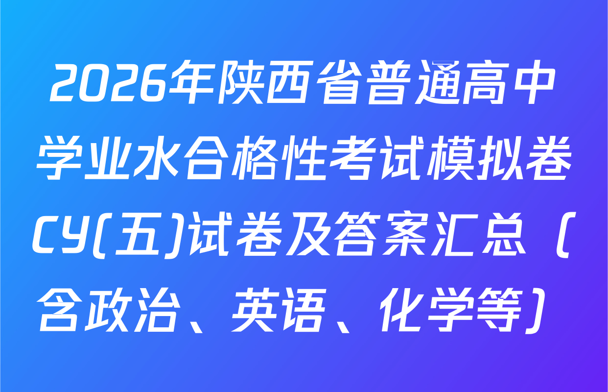 2026年陕西省普通高中学业水合格性考试模拟卷CY(五)试卷及答案汇总（含政治、英语、化学等）