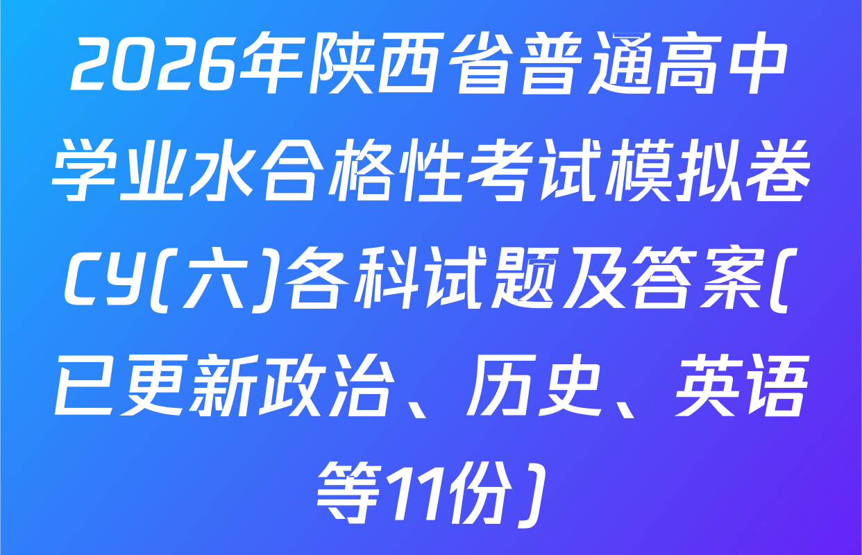2026年陕西省普通高中学业水合格性考试模拟卷CY(六)各科试题及答案(已更新政治、历史、英语等11份)