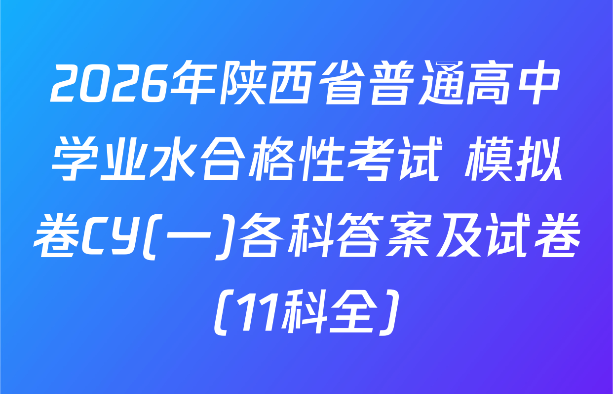2026年陕西省普通高中学业水合格性考试 模拟卷CY(一)各科答案及试卷（11科全）