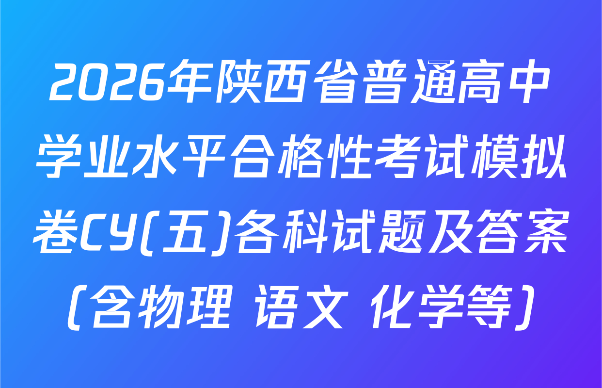 2026年陕西省普通高中学业水平合格性考试模拟卷CY(五)各科试题及答案（含物理 语文 化学等）