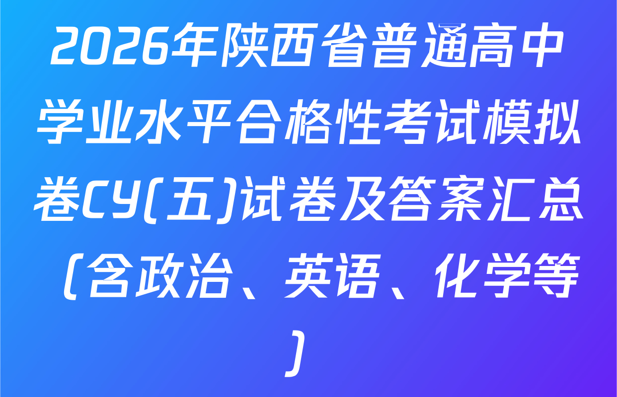 2026年陕西省普通高中学业水平合格性考试模拟卷CY(五)试卷及答案汇总（含政治、英语、化学等）