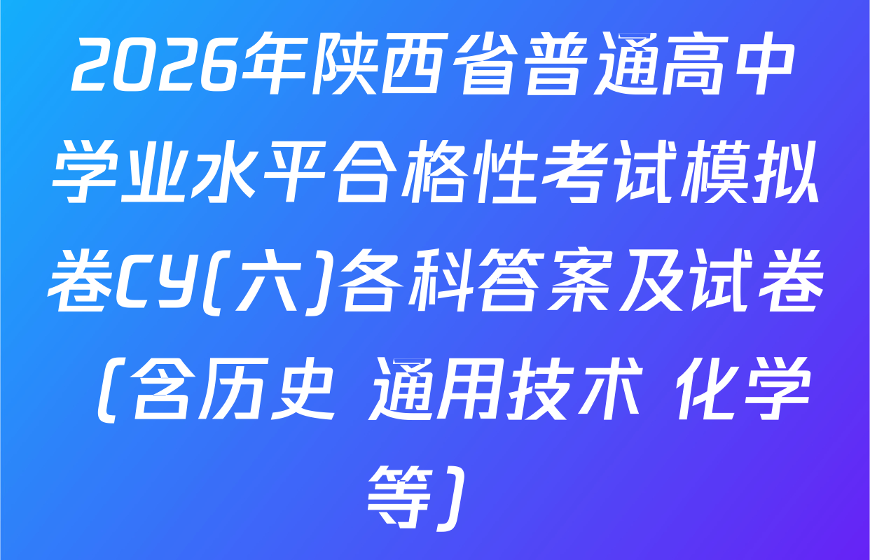 2026年陕西省普通高中学业水平合格性考试模拟卷CY(六)各科答案及试卷（含历史 通用技术 化学等）