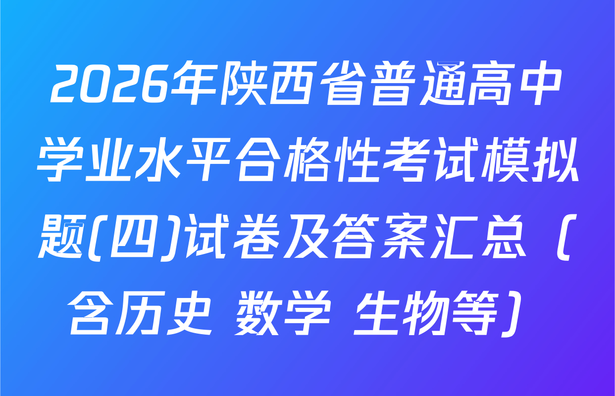 2026年陕西省普通高中学业水平合格性考试模拟题(四)试卷及答案汇总（含历史 数学 生物等）